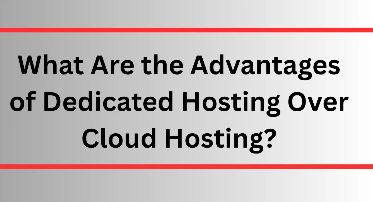 What Are the Advantages of Dedicated Hosting Over Cloud Hosting?