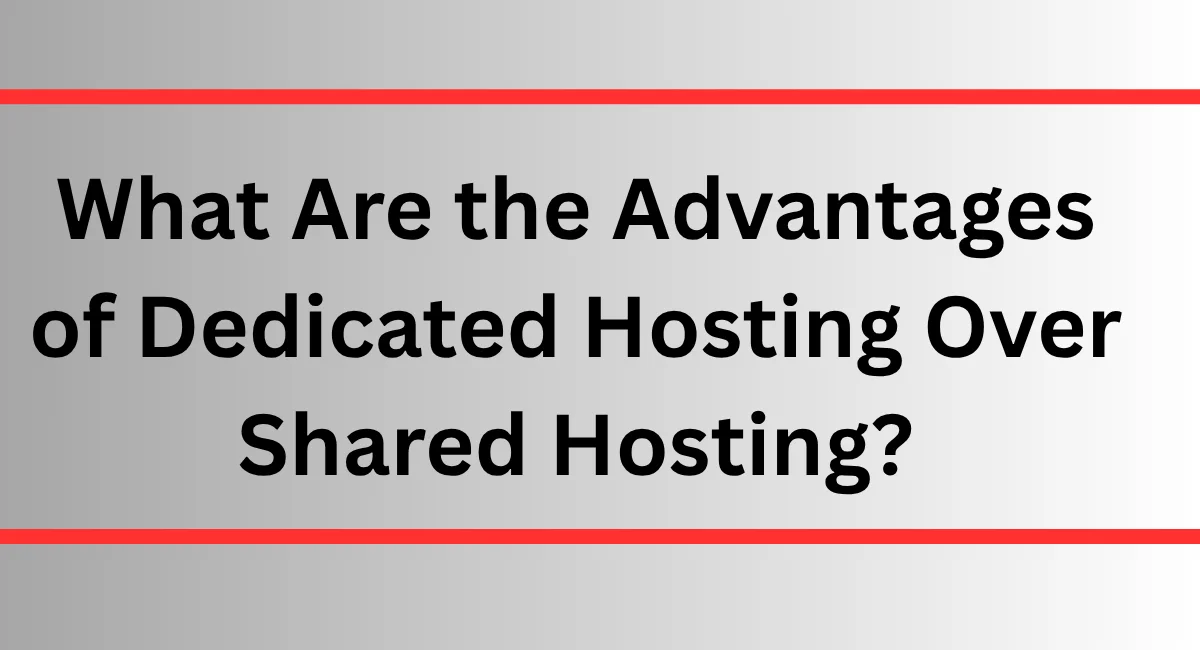 What Are the Advantages of Dedicated Hosting Over Shared Hosting?