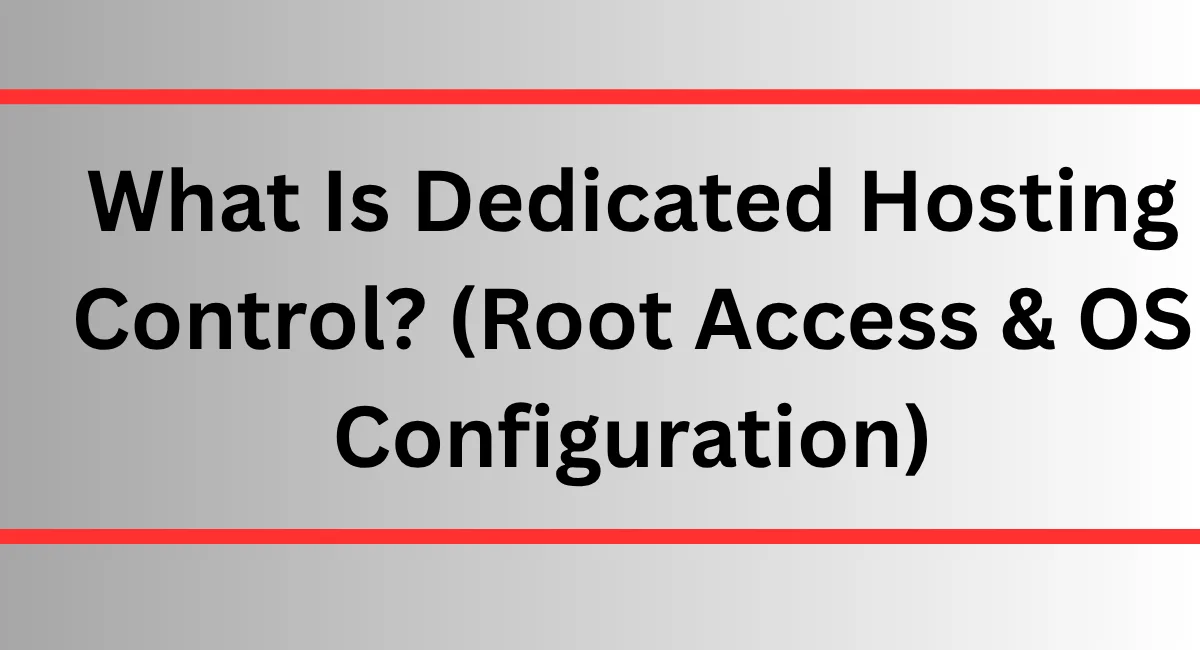 What Is Dedicated Hosting Control? (Root Access & OS Configuration)
