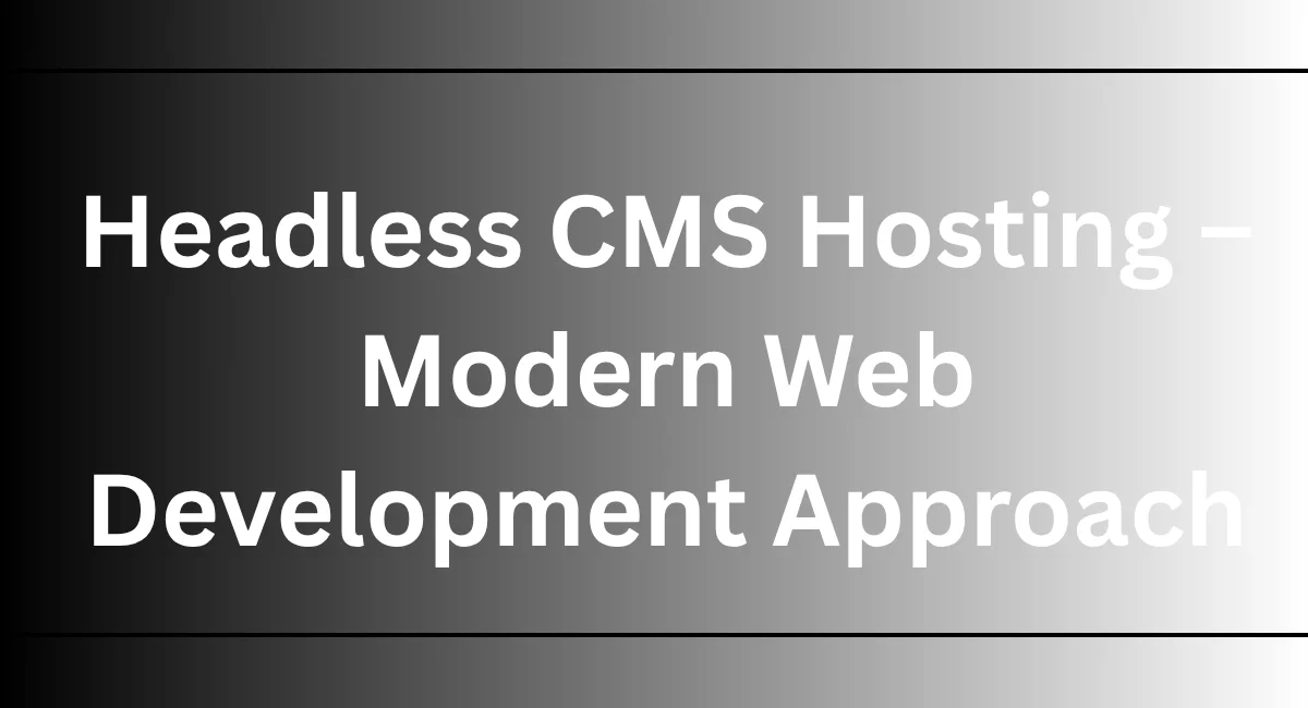 Headless CMS Hosting – Modern Web Development Approach